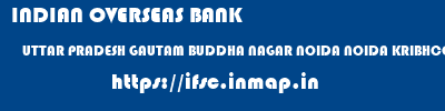 ifsc code of INDIAN OVERSEAS BANK UTTAR PRADESH GAUTAM BUDDHA NAGAR NOIDA NOIDA KRIBHCO INDIAN OVERSEAS BANK UTTAR PRADESH GAUTAM BUDDHA NAGAR NOIDA NOIDA KRIBHCO ifsc code